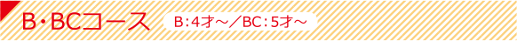 B・BCコース B：4才～BC：5才～